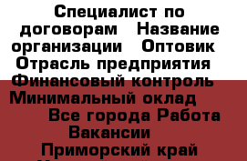 Специалист по договорам › Название организации ­ Оптовик › Отрасль предприятия ­ Финансовый контроль › Минимальный оклад ­ 30 000 - Все города Работа » Вакансии   . Приморский край,Уссурийский г. о. 